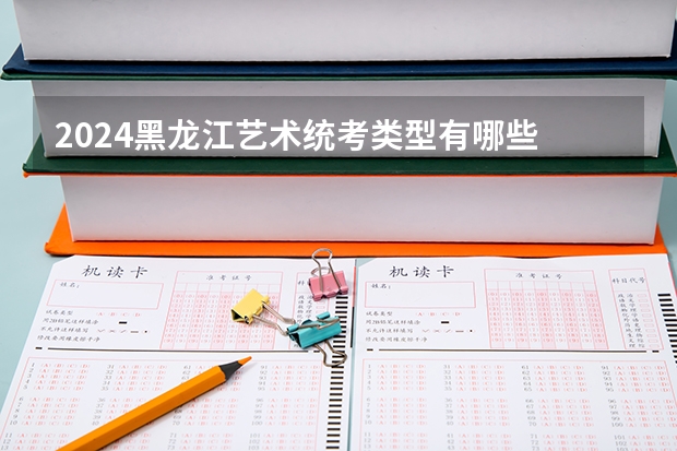 2024黑龙江艺术统考类型有哪些