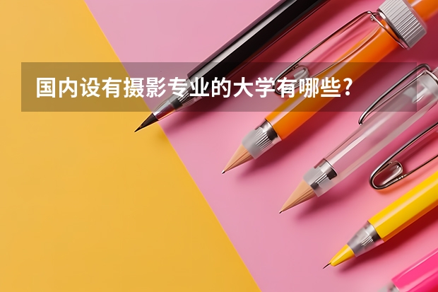 国内设有摄影专业的大学有哪些?