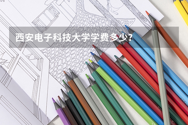 西安电子科技大学学费多少？