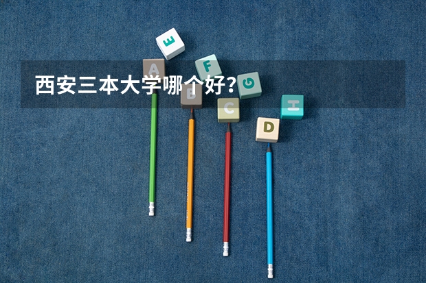西安三本大学哪个好？