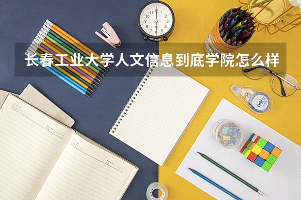 长春工业大学人文信息到底学院怎么样