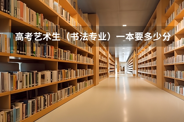 高考艺术生(书法专业)一本要多少分?