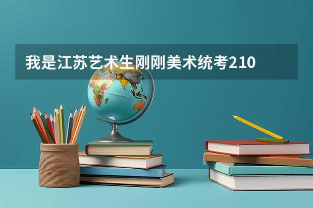 我是江苏艺术生刚刚美术统考210 。文化课200左右 能考什么好一点的学校吗?