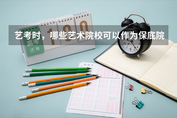 艺考时，哪些艺术院校可以作为保底院校
