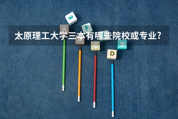 太原理工大学三本有哪些院校或专业?