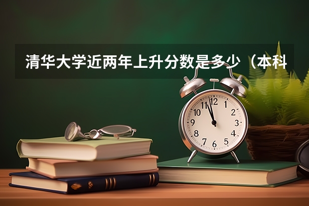 清华大学近两年上升分数是多少（本科）