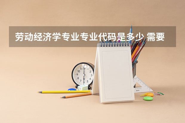劳动经济学专业专业代码是多少 需要上几年