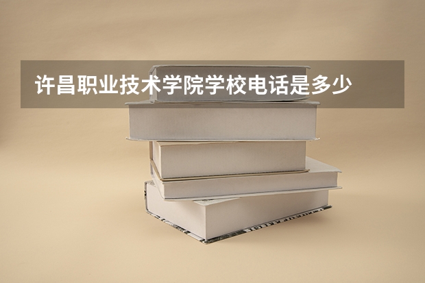 许昌职业技术学院学校电话是多少