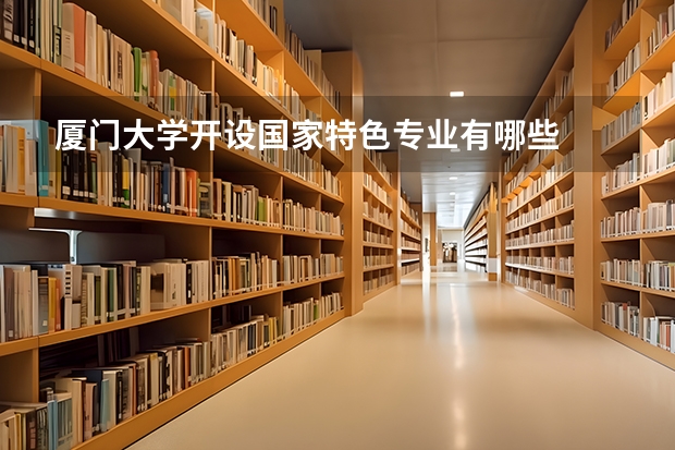 厦门大学开设国家特色专业有哪些