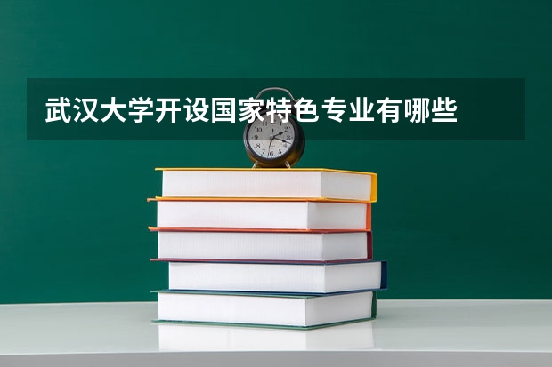 武汉大学开设国家特色专业有哪些