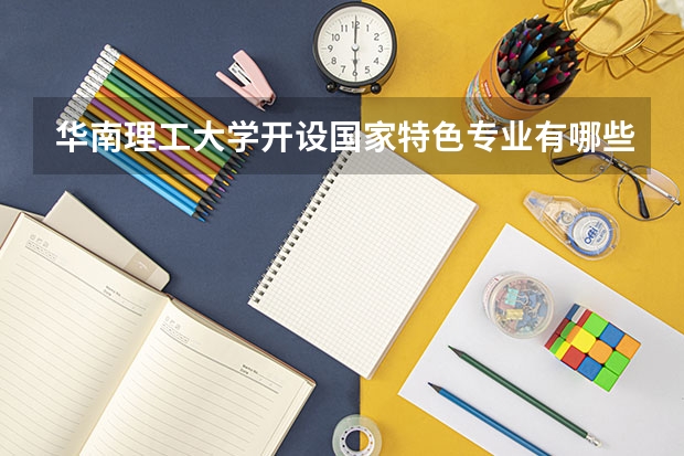华南理工大学开设国家特色专业有哪些