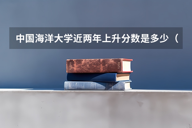 中国海洋大学近两年上升分数是多少（本科）