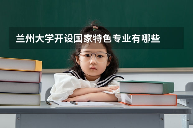兰州大学开设国家特色专业有哪些