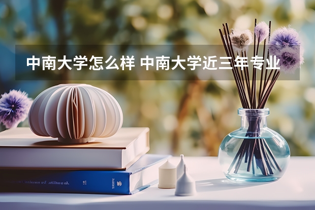 中南大学怎么样 中南大学近三年专业和录取分数线汇总