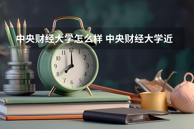中央财经大学怎么样 中央财经大学近三年专业和录取分数线汇总