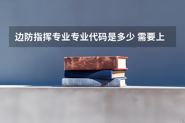 边防指挥专业专业代码是多少 需要上几年
