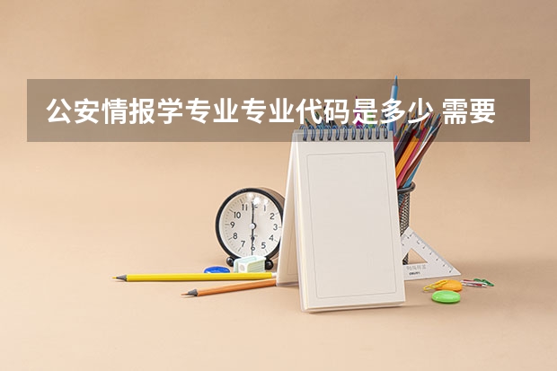 公安情报学专业专业代码是多少 需要上几年