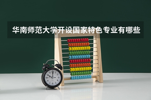 华南师范大学开设国家特色专业有哪些