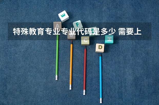 特殊教育专业专业代码是多少 需要上几年