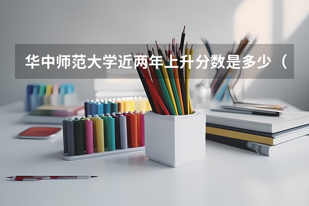 华中师范大学近两年上升分数是多少（本科）