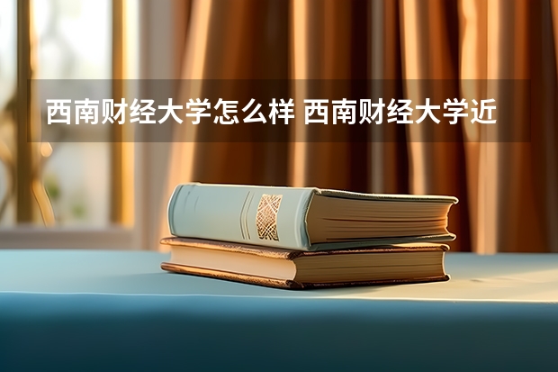 西南财经大学怎么样 西南财经大学近三年专业和录取分数线汇总