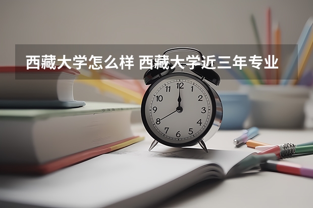 西藏大学怎么样 西藏大学近三年专业和录取分数线汇总