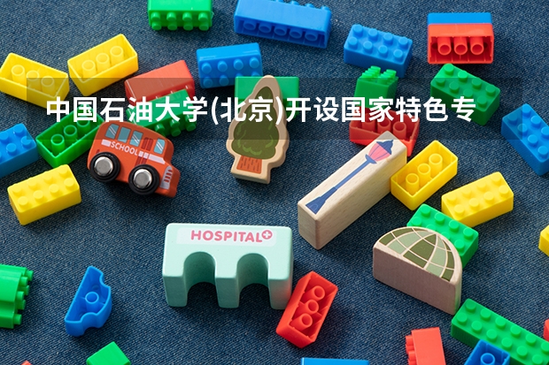 中国石油大学(北京)开设国家特色专业有哪些