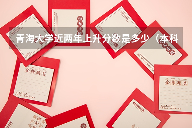 青海大学近两年上升分数是多少（本科）