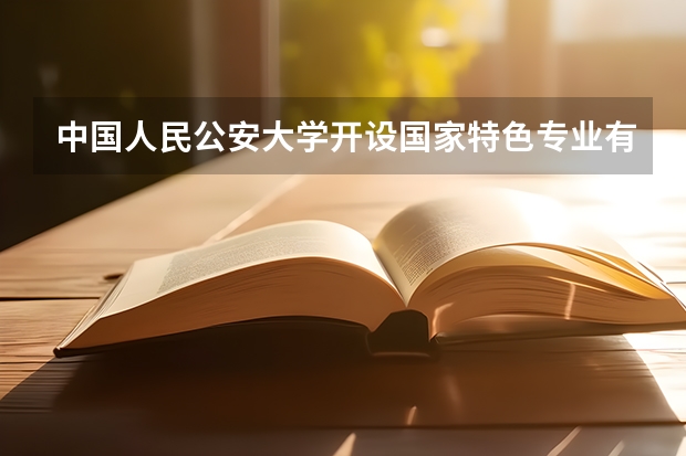 中国人民公安大学开设国家特色专业有哪些