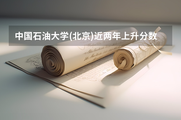 中国石油大学(北京)近两年上升分数是多少（本科）