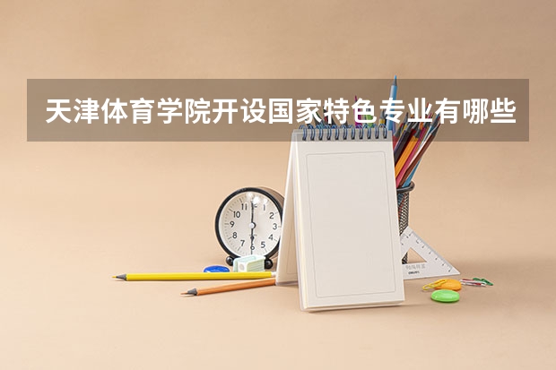 天津体育学院开设国家特色专业有哪些
