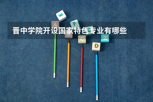 晋中学院开设国家特色专业有哪些