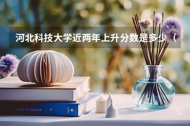 河北科技大学近两年上升分数是多少（本科）