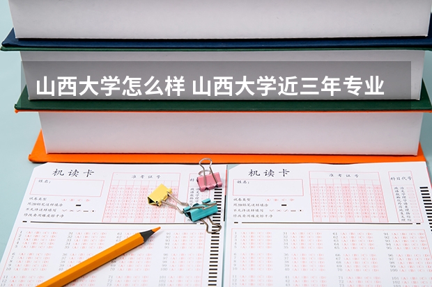 山西大学怎么样 山西大学近三年专业和录取分数线汇总