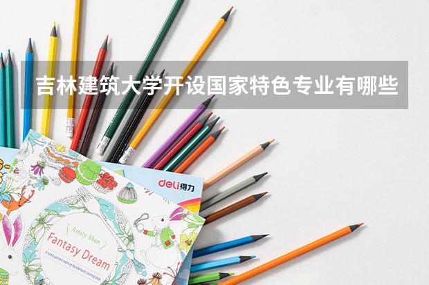 吉林建筑大学开设国家特色专业有哪些