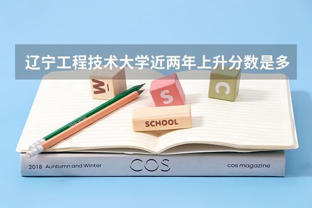 辽宁工程技术大学近两年上升分数是多少（本科）