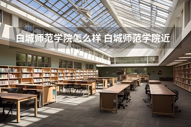 白城师范学院怎么样 白城师范学院近三年专业和录取分数线汇总