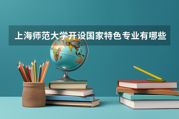 上海师范大学开设国家特色专业有哪些