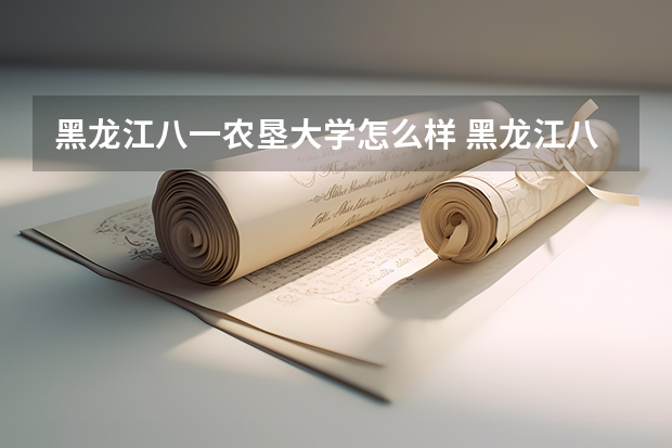 黑龙江八一农垦大学怎么样 黑龙江八一农垦大学近三年专业和录取分数线汇总