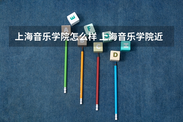 上海音乐学院怎么样 上海音乐学院近三年专业和录取分数线汇总