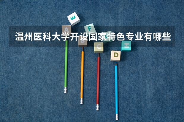 温州医科大学开设国家特色专业有哪些