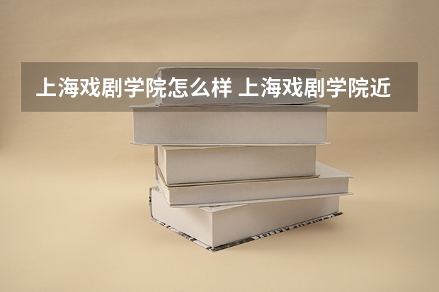 上海戏剧学院怎么样 上海戏剧学院近三年专业和录取分数线汇总