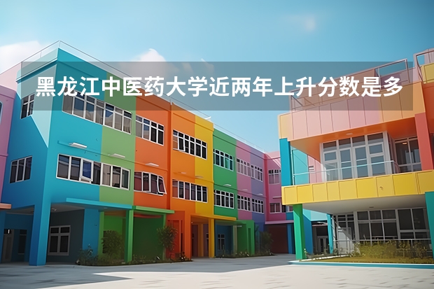 黑龙江中医药大学近两年上升分数是多少（本科）