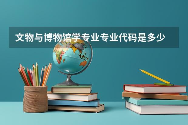 文物与博物馆学专业专业代码是多少 需要上几年