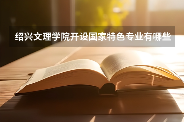 绍兴文理学院开设国家特色专业有哪些