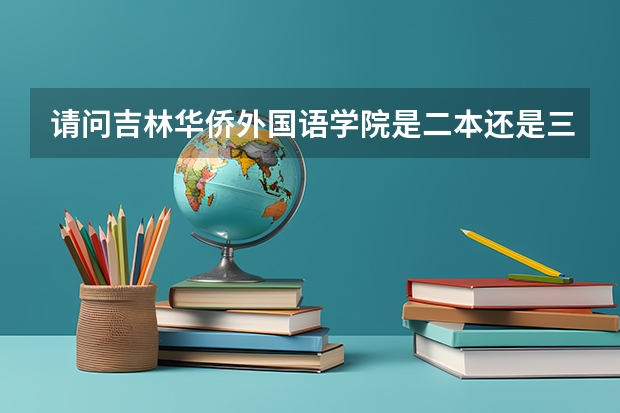请问吉林华侨外国语学院是二本还是三本呀 民办学院和公办学院有什么区别 这个学校国家承认本科学历吗？
