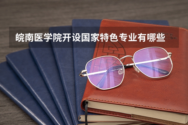 皖南医学院开设国家特色专业有哪些