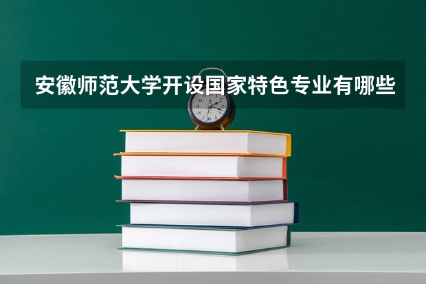 安徽师范大学开设国家特色专业有哪些