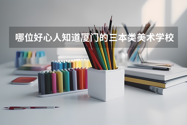 哪位好心人知道厦门的三本类美术学校吗？希望能告诉我一下！！！