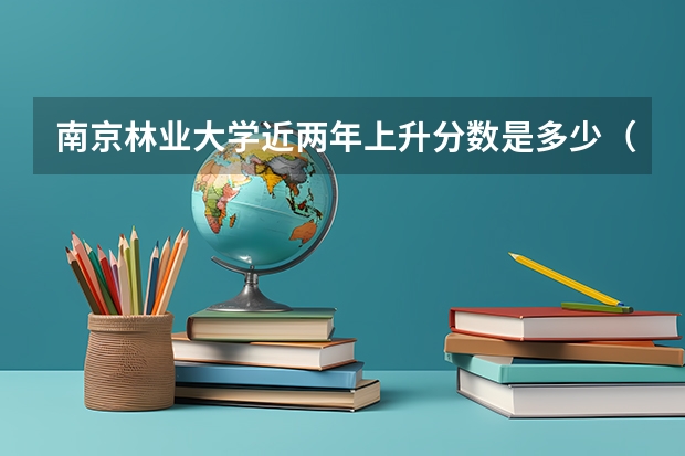 南京林业大学近两年上升分数是多少（本科）